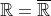 \mathbb{R}=\overline{\mathbb{R}}