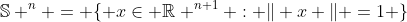 \mathbb{S} ^n = \{ x\in \mathbb{R} ^{n+1} : \Vert x \Vert =1 \}