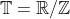\mathbb{T}=\mathbb{R}/\mathbb{Z}