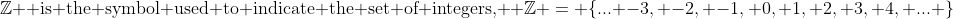 \mathbb{Z} \text{ is the symbol used to indicate the set of integers, } \mathbb{Z} = \{... -3, -2, -1, 0, 1, 2, 3, 4, ... \}