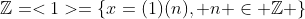 \mathbb{Z}=<1>=\{x=(1)(n), n \in \mathbb{Z} \}