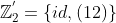 \mathbb{Z}_{2}^{'}=\{id,(12)\}