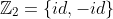 \mathbb{Z}_{2}=\{id,-id\}