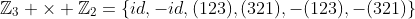 \mathbb{Z}_{3} \times \mathbb{Z}_{2}=\{id,-id,(123),(321),-(123),-(321)\}