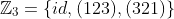 \mathbb{Z}_{3}=\{id,(123),(321)\}