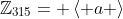 \mathbb{Z}_{315}= \left\langle a \right\rangle