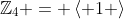 \mathbb{Z}_4 = \left< 1 \right>