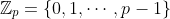 \mathbb{Z}_p=\{0,1,\cdots,p-1\}