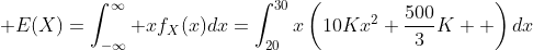 \mathbb E(X)=\int_{-\infty}^\infty xf_X(x)dx=\int_{20}^{30}x\left(10Kx^2+\frac{500}3K  \right)dx