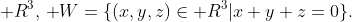\mathbb R^3,\,\mathbb W=\{(x,y,z)\in\mathbb R^3|x+y+z=0\}.