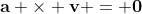 \mathbf{a} \times \mathbf{v} = \mathbf{0}