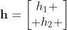 \mathbf{h}=\begin{bmatrix}h_1 \\ h_2 \end{bmatrix}