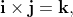 \mathbf{i}\times\mathbf{j}=\mathbf{k},