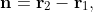 \mathbf{n}=\mathbf{r}_{2}-\mathbf{r}_{1},
