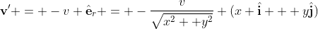 \mathbf{v'} = -v \hat{\mathbf{e}}_r = -\frac{v}{\sqrt{x^2 +y^2}} (x \hat{\mathbf{i}} + y\hat{\mathbf{j}})