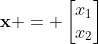 \mathbf{x} = \begin{bmatrix}x_1\\x_2\end{bmatrix}
