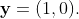 \mathbf{y}=(1,0).