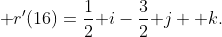 \mathbf r'(16)=\frac12\mathbf i-\frac32\mathbf j+\mathbf k.