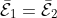 \mathcal{\bar{E}}_{1}=\mathcal{\bar{E}}_{2}