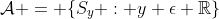 \mathcal{A} = \{S_y : y \epsilon \mathbb{R}\}