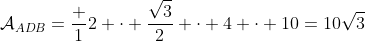 \mathcal{A}_{ADB}=\frac 12 \cdot \frac{\sqrt{3}}{2} \cdot 4 \cdot 10=10\sqrt{3}