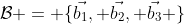 \mathcal{B} = \{\vec{b_1}, \vec{b_2}, \vec{b_3} \}
