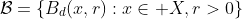 \mathcal{B}=\{B_d(x,r):x\in X,r>0\}