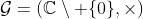 \mathcal{G}=(\mathbb{C}\setminus \{0\},\times)