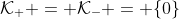 \mathcal{K}_+ = \mathcal{K}_- = \{0\}