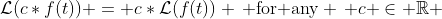 \mathcal{L}(c*f(t)) = c*\mathcal{L}(f(t)) \, \text{for any} \, c \in \mathbb{R} 