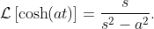 \mathcal{L}\left[\cosh(at)\right]=\dfrac{s}{s^{2}-a^{2}}.