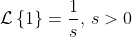 \mathcal{L}\left\{1\right\}=\frac{1}{s},\,s>0