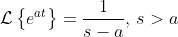 \mathcal{L}\left\{e^{at}\right\}=\frac{1}{s-a},\,s>a