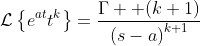 \mathcal{L}\left\{e^{at}t^{k}\right\}=\frac{\Gamma  \!\left(k+1\right)}{\left(s-a\right)^{k+1}}