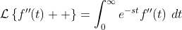 \mathcal{L}\left\{f^{\prime\prime}\!\left(t\right)  \right\}=\int_0^{\infty}e^{-st}f^{\prime\prime}\!\left(t\right)\,dt