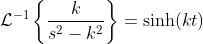 \mathcal{L}^{-1}\left\{\frac{k}{s^2-k^2}\right\}=\sinh\!\left(kt\right)
