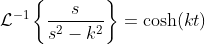 \mathcal{L}^{-1}\left\{\frac{s}{s^2-k^2}\right\}=\cosh\!\left(kt\right)