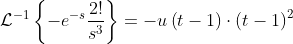 \mathcal{L}^{-1}\left\{-e^{-s}\frac{2!}{s^3}\right\}=-u\left(t-1\right)\cdot\left(t-1\right)^2
