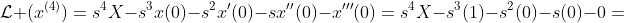 \mathcal{L} (x^{(4)})=s^4X-s^3x(0)-s^2x'(0)-sx''(0)-x'''(0)=s^4X-s^3(1)-s^2(0)-s(0)-0=