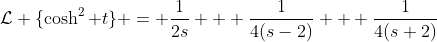\mathcal{L} \{\cosh^{2} t\} = \frac{1}{2s} + \frac{1}{4(s-2)} + \frac{1}{4(s+2)}