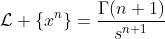 \mathcal{L} \{x^n\}=\frac{\Gamma(n+1)}{s^{n+1}}