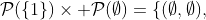 \mathcal{P}(\{1\})\times \mathcal{P}(\emptyset)=\{(\emptyset,\emptyset),~ ( \{ 1\},\emptyset)\}