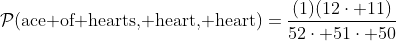 \mathcal{P}(\text{ace of hearts, heart, heart})=\frac{(1)(12\cdot 11)}{52\cdot 51\cdot 50}