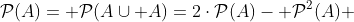 \mathcal{P}(A)= \mathcal{P}(A\cup A)=2\cdot\mathcal{P}(A)- \mathcal{P}^2(A) 