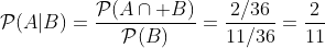 \mathcal{P}(A|B)=\frac{\mathcal{P}(A\cap B)}{\mathcal{P}(B)}=\frac{2/36}{11/36}=\frac{2}{11}