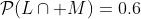 \mathcal{P}(L\cap M)=0.6