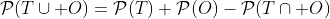 \mathcal{P}(T\cup O)=\mathcal{P}(T)+\mathcal{P}(O)-\mathcal{P}(T\cap O)