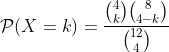 \mathcal{P}(X=k)=\dfrac{\binom{4}{k}\binom{8}{4-k}}{\binom{12}{4}}