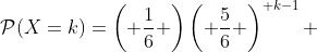 \mathcal{P}(X=k)=\left( {\frac{1}{6}} \right)\left( {\frac{5}{6}} \right)^{ k-1} 