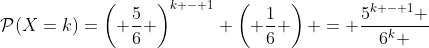 \mathcal{P}(X=k)=\left( {\frac{5}{6}} \right)^{k - 1} \left( {\frac{1}{6}} \right) = \frac{{5^{k - 1} }}{{6^k }}